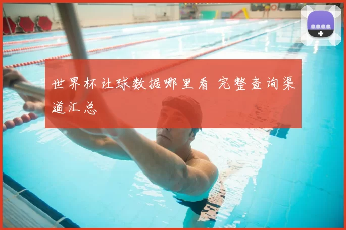 世界杯让球数据哪里看 完整查询渠道汇总