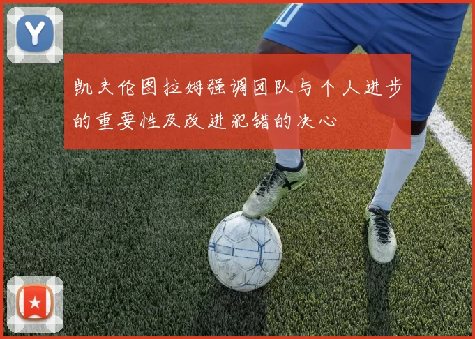 凯夫伦图拉姆强调团队与个人进步的重要性及改进犯错的决心