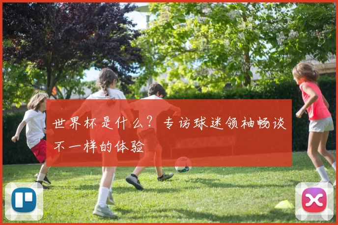 世界杯是什么？专访球迷领袖畅谈不一样的体验