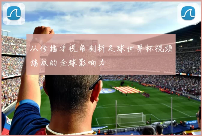 从传播学视角剖析足球世界杯视频播放的全球影响力