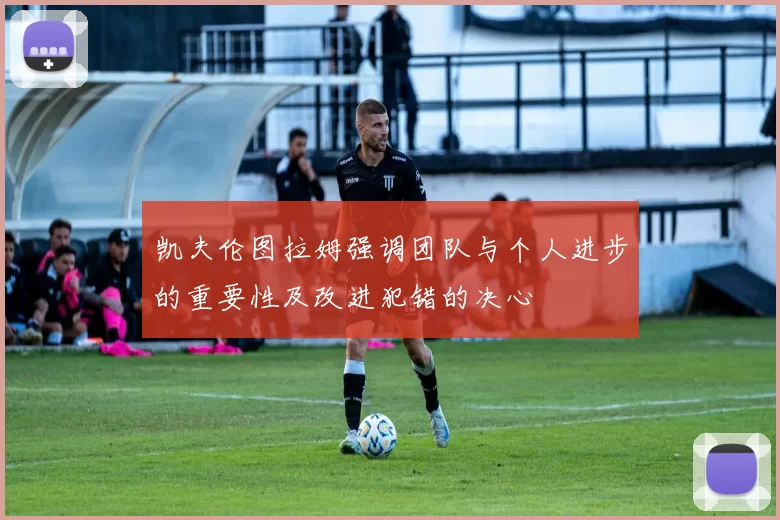 凯夫伦图拉姆强调团队与个人进步的重要性及改进犯错的决心