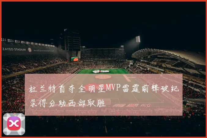 杜兰特首夺全明星MVP雷霆前锋破纪录得分助西部取胜