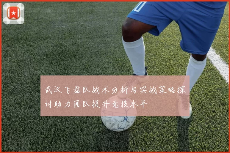 武汉飞盘队战术分析与实战策略探讨助力团队提升竞技水平