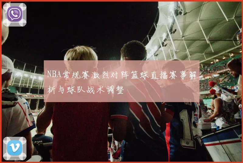 NBA常规赛激烈对阵篮球直播赛事解析与球队战术调整