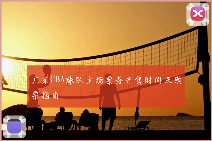 广东CBA球队主场票务开售时间及购票指南