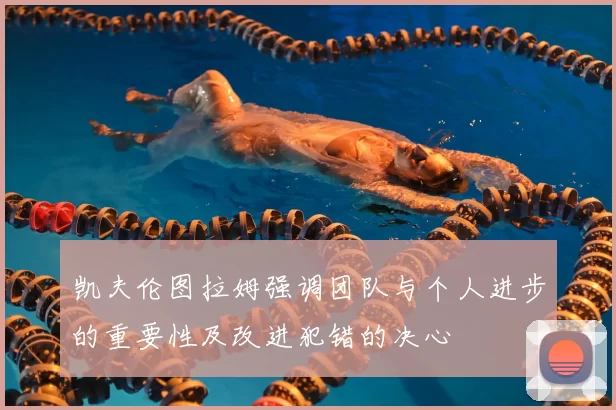 凯夫伦图拉姆强调团队与个人进步的重要性及改进犯错的决心