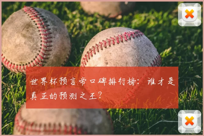 世界杯预言帝口碑排行榜:谁才是真正的预测之王?