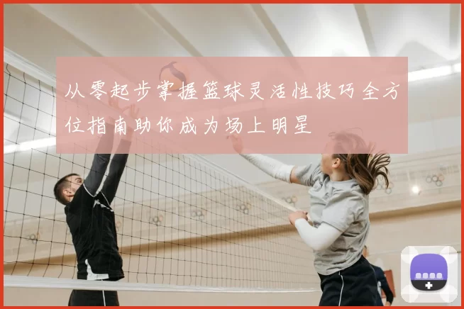 从零起步掌握篮球灵活性技巧全方位指南助你成为场上明星