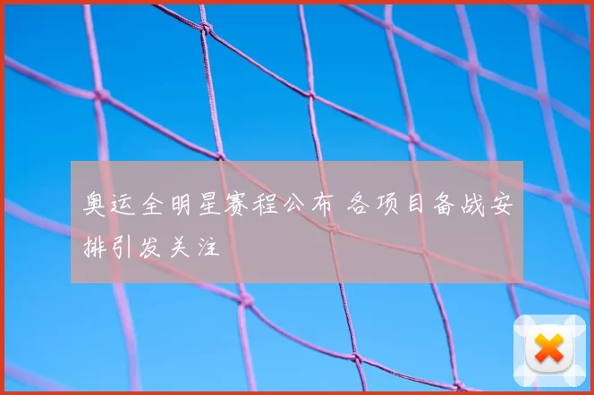 奥运全明星赛程公布 各项目备战安排引发关注
