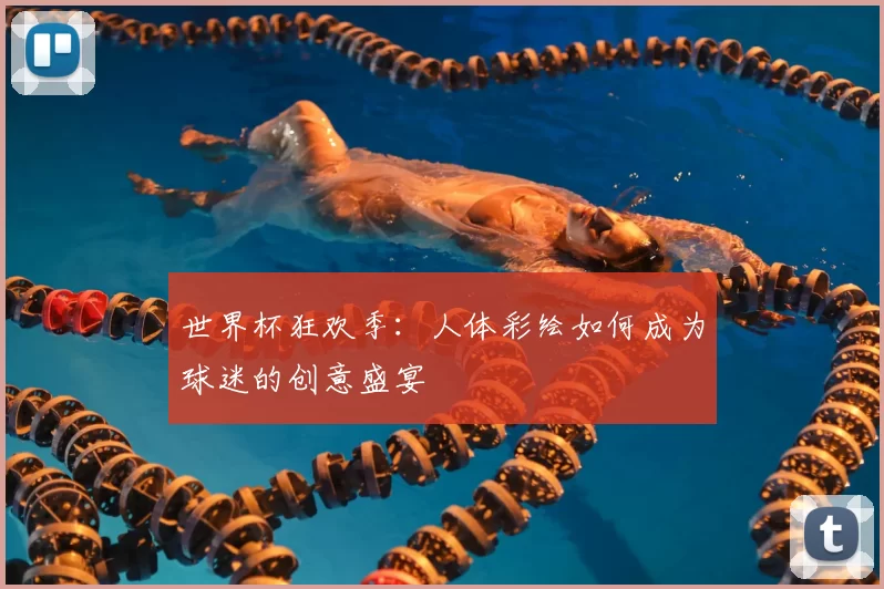 世界杯狂欢季:人体彩绘如何成为球迷的创意盛宴