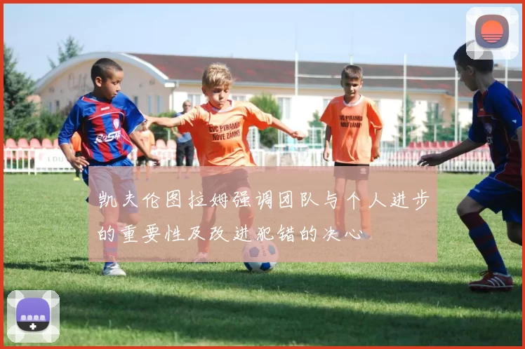 凯夫伦图拉姆强调团队与个人进步的重要性及改进犯错的决心