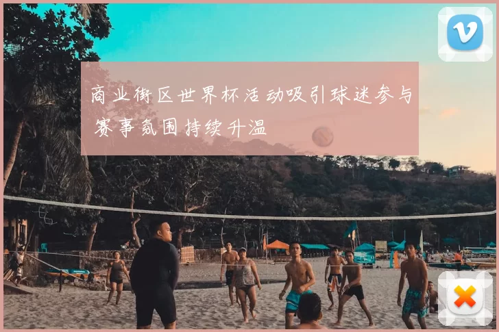 商业街区世界杯活动吸引球迷参与 赛事氛围持续升温