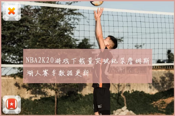 NBA2K20游戏下载量突破纪录詹姆斯湖人赛季数据更新