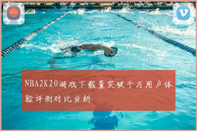 NBA2K20游戏下载量突破千万用户体验评测对比分析