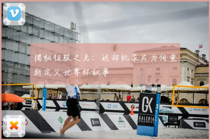 揭秘征服之光：这部纪录片为何重新定义世界杯叙事