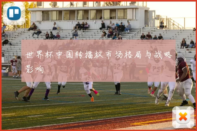 世界杯中国转播权市场格局与战略影响