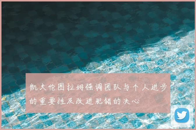 凯夫伦图拉姆强调团队与个人进步的重要性及改进犯错的决心