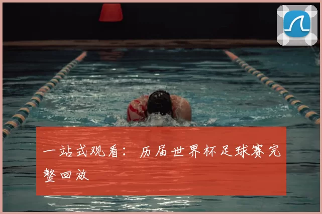 一站式观看:历届世界杯足球赛完整回放