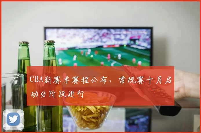 CBA新赛季赛程公布,常规赛十月启动分阶段进行