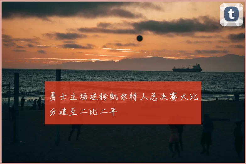 勇士主场逆转凯尔特人总决赛大比分追至二比二平
