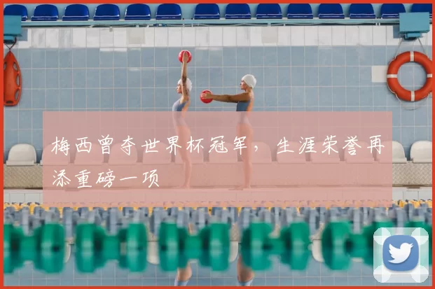 梅西曾夺世界杯冠军,生涯荣誉再添重磅一项