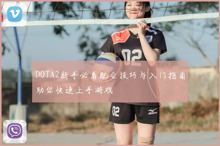 DOTA2新手必看配合技巧与入门指南助你快速上手游戏