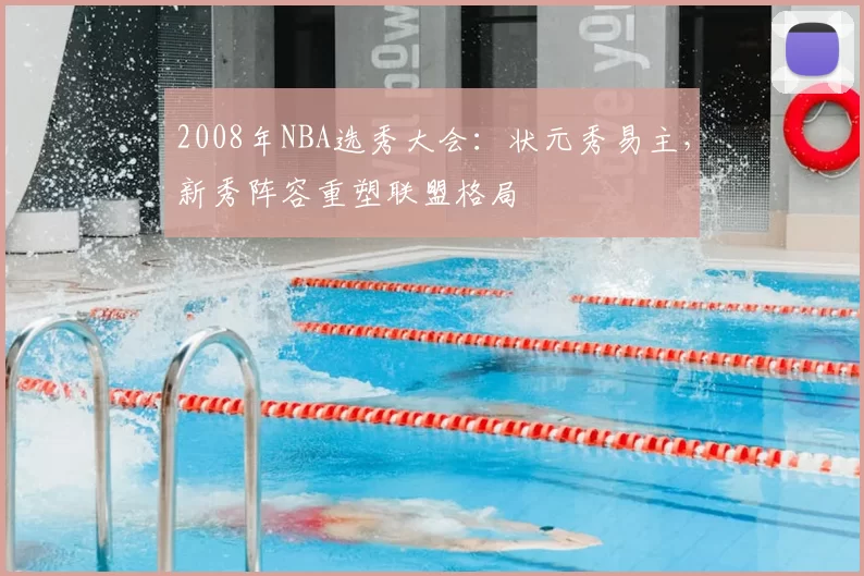 2008年NBA选秀大会:状元秀易主,新秀阵容重塑联盟格局