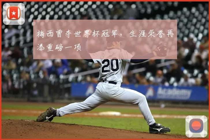 梅西曾夺世界杯冠军,生涯荣誉再添重磅一项