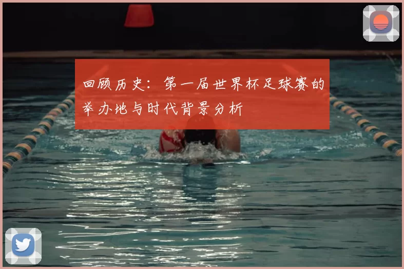 回顾历史：第一届世界杯足球赛的举办地与时代背景分析