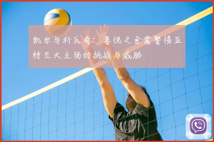 凯尔与科瓦奇：喜悦之余需警惕亚特兰大主场的挑战与威胁