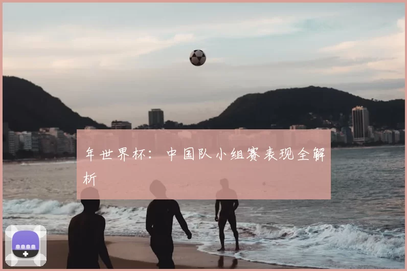 年世界杯:中国队小组赛表现全解析