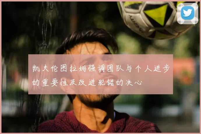 凯夫伦图拉姆强调团队与个人进步的重要性及改进犯错的决心