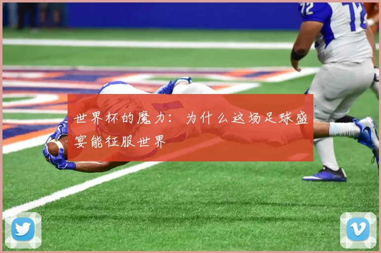 世界杯的魔力：为什么这场足球盛宴能征服世界