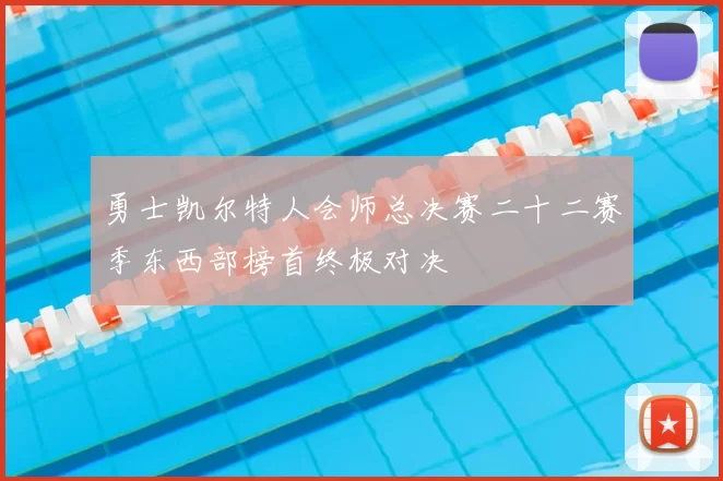 勇士凯尔特人会师总决赛二十二赛季东西部榜首终极对决