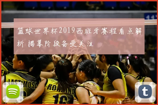篮球世界杯2019西班牙赛程看点解析 揭幕阶段备受关注
