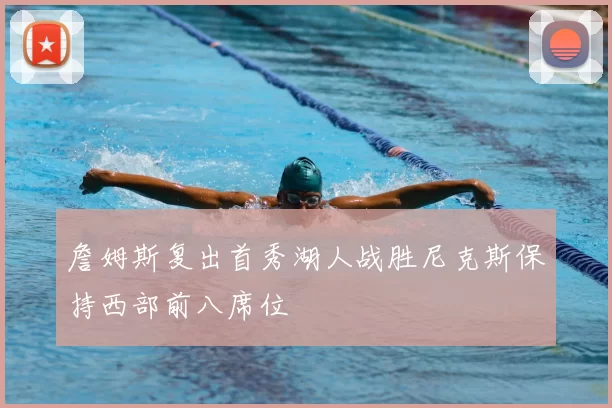 詹姆斯复出首秀湖人战胜尼克斯保持西部前八席位