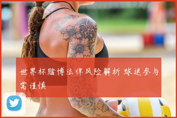 世界杯赌博法律风险解析 球迷参与需谨慎