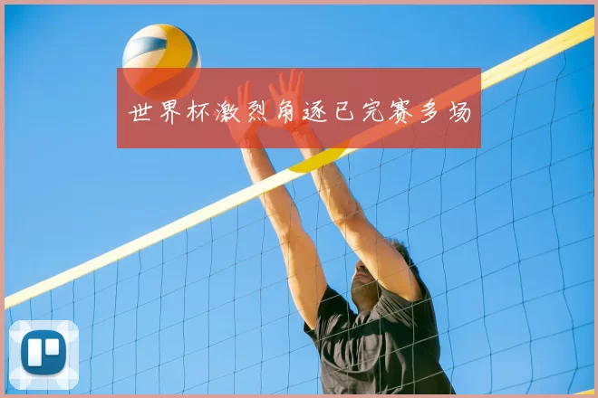 世界杯激烈角逐已完赛多场