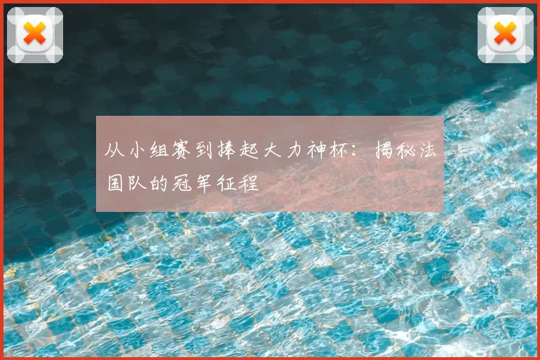 从小组赛到捧起大力神杯:揭秘法国队的冠军征程
