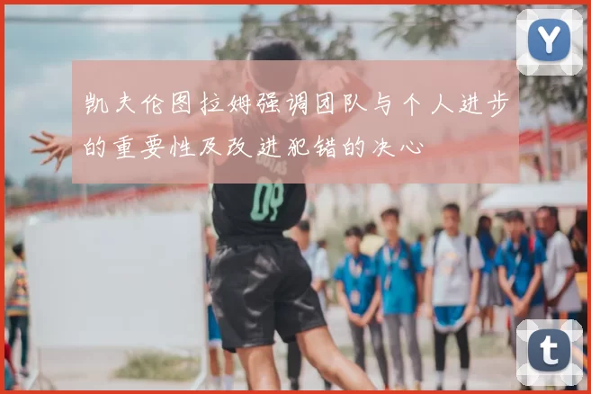 凯夫伦图拉姆强调团队与个人进步的重要性及改进犯错的决心