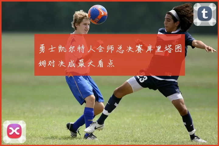 勇士凯尔特人会师总决赛库里塔图姆对决成最大看点