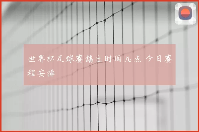 世界杯足球赛播出时间几点 今日赛程安排