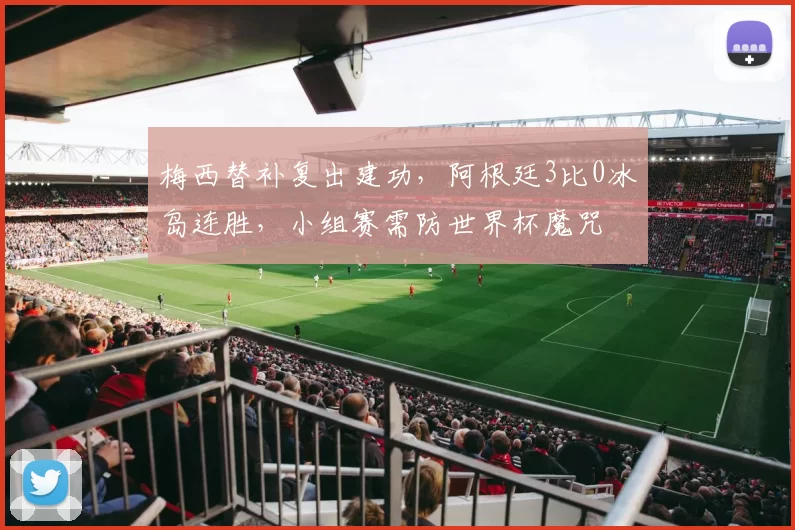 梅西替补复出建功,阿根廷3比0冰岛连胜,小组赛需防世界杯魔咒