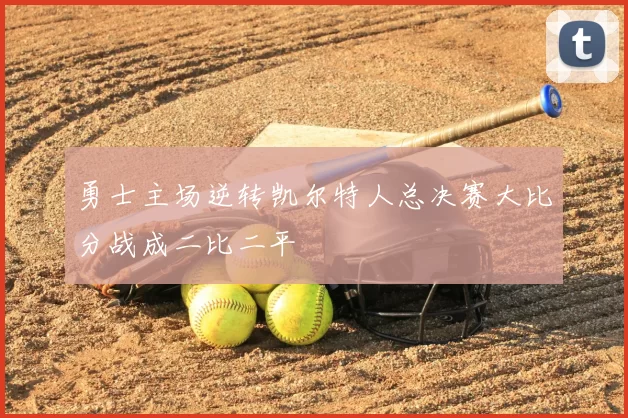 勇士主场逆转凯尔特人总决赛大比分战成二比二平