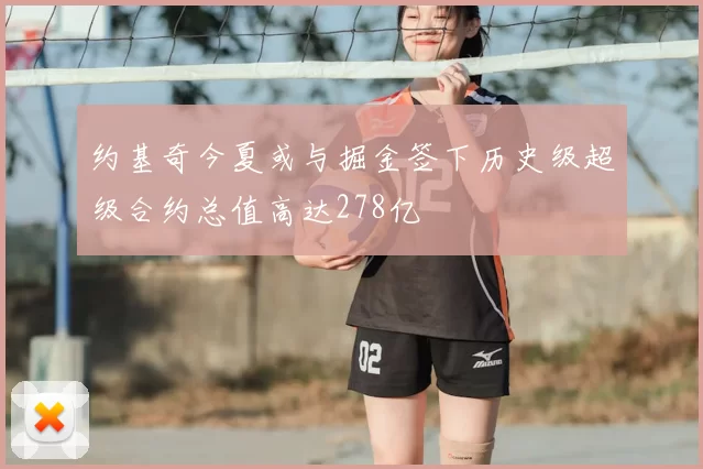约基奇今夏或与掘金签下历史级超级合约总值高达278亿