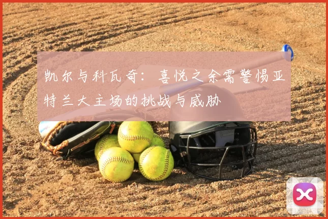 凯尔与科瓦奇：喜悦之余需警惕亚特兰大主场的挑战与威胁