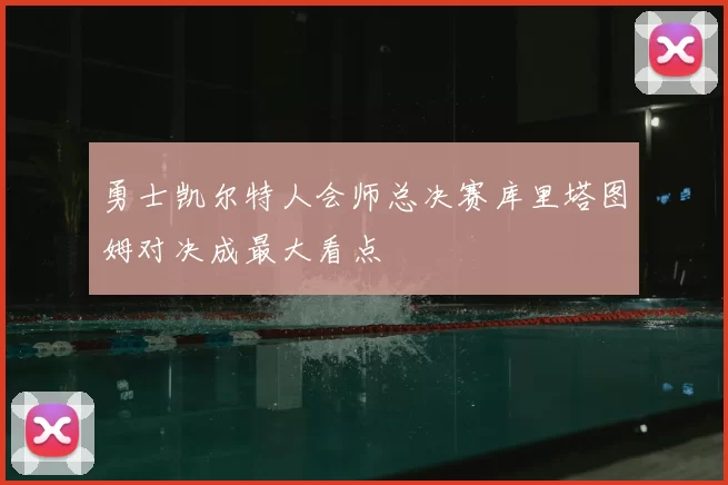 勇士凯尔特人会师总决赛库里塔图姆对决成最大看点