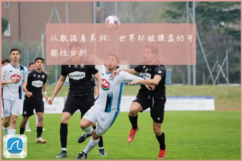 从数据看真相:世界杯被操盘的可能性分析