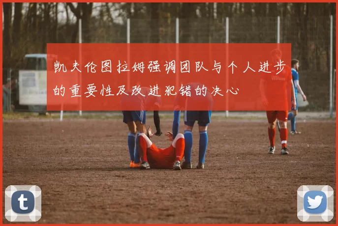 凯夫伦图拉姆强调团队与个人进步的重要性及改进犯错的决心