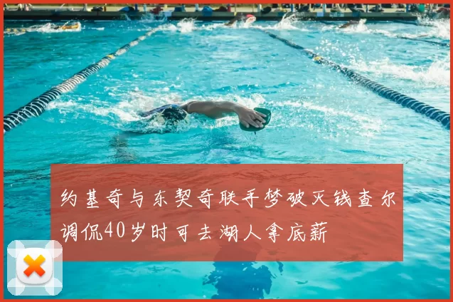 约基奇与东契奇联手梦破灭钱查尔调侃40岁时可去湖人拿底薪